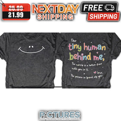Dear Tiny Human Behind Me The World Is A Better Place With You In It Love The Person In Front Of You shirt