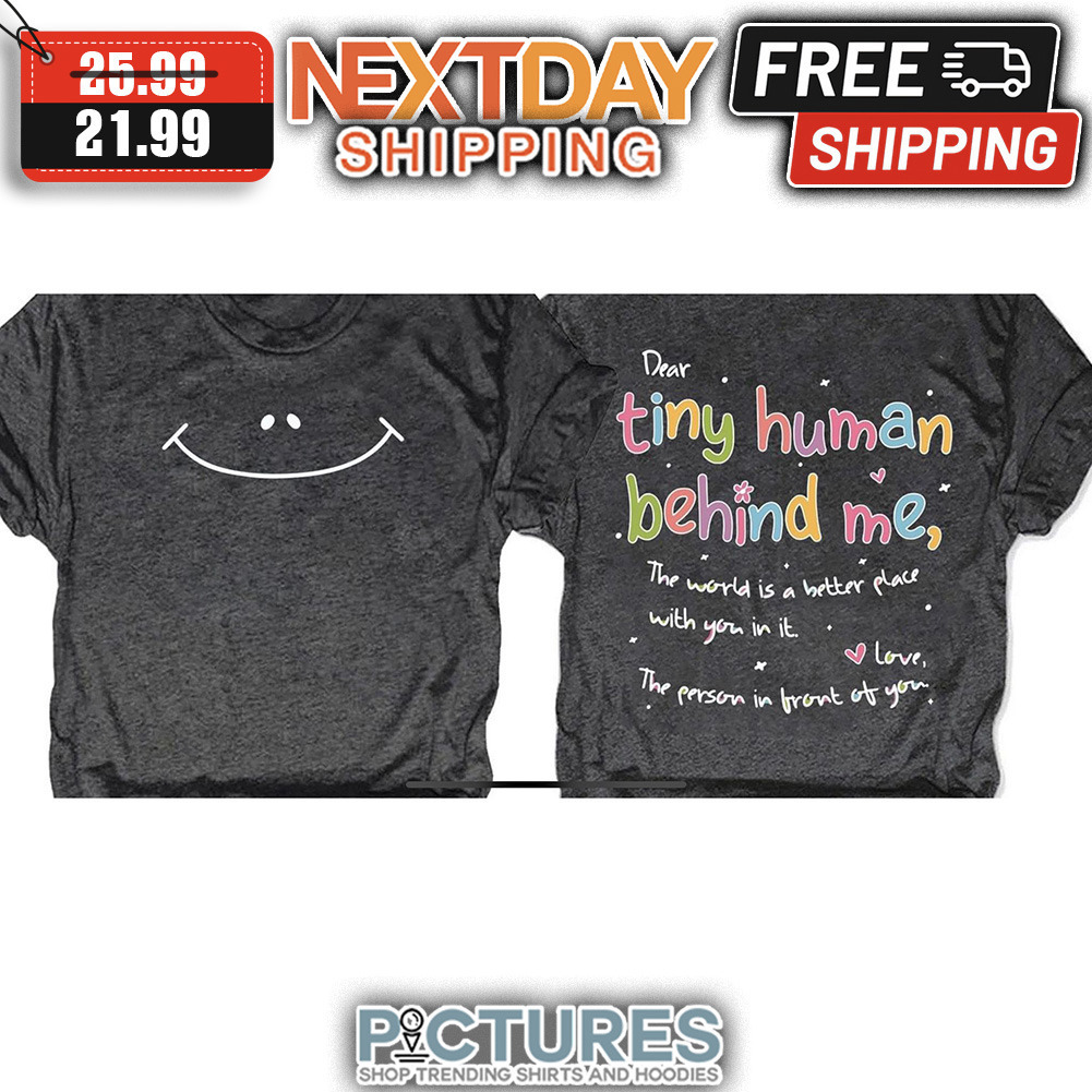 Dear Tiny Human Behind Me The World Is A Better Place With You In It Love The Person In Front Of You shirt
