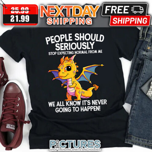 Dragon People Should Seriously Stop Expecting Normal From Me We All Know It's Never Going To Happen shirt