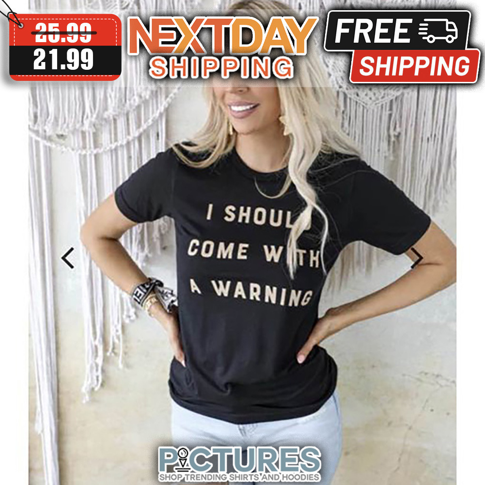 I Should Come With A Warning shirt