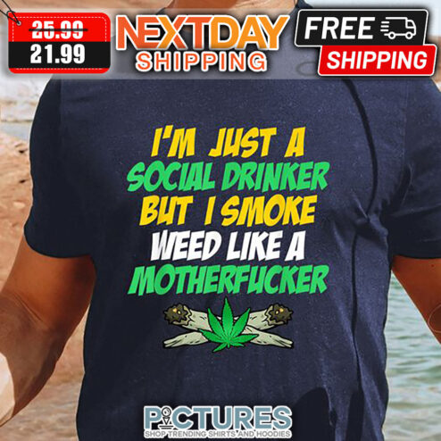 I'm Just A Social Drinker But I Smoke Weed Like A Motherfucker Shirt