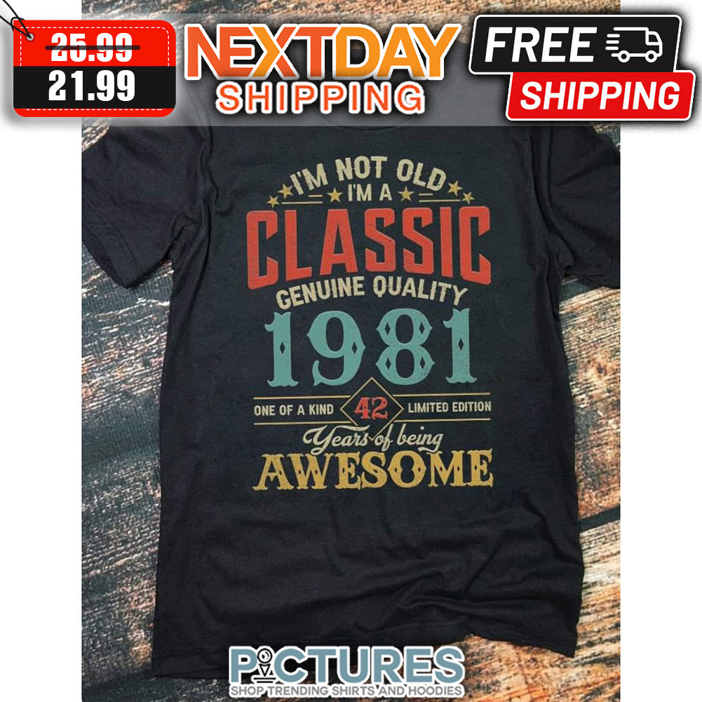 I'm Not Old I'm A Classic Genuine Quality 1981 One Of A Kind 42 Limited Edition Years Of Being Awesome Retro shirt I'm Not Old I'm A Classic Genuine Quality 1981 One Of A Kind 42 Limited Edition Years Of Being Awesome Retro shirt