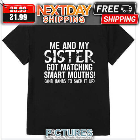 Me And My Sister Got Matching Smart Mouths And Hands To Back It Up shirt