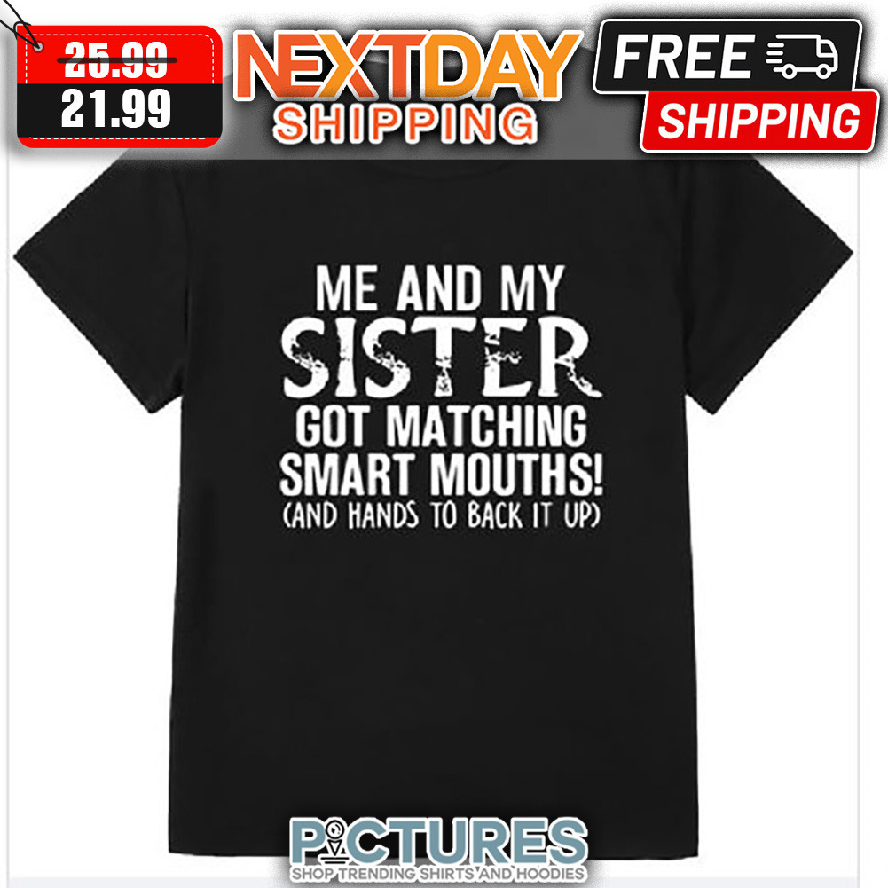 Me And My Sister Got Matching Smart Mouths And Hands To Back It Up shirt Me And My Sister Got Matching Smart Mouths And Hands To Back It Up shirt