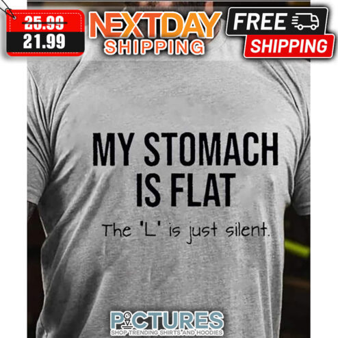 My Stomach Is Flat The 'L' Is Just Silent shirt