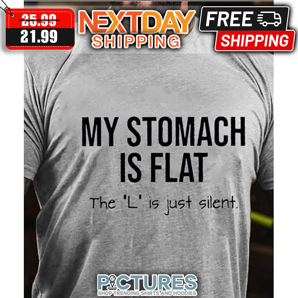 My Stomach Is Flat The 'L' Is Just Silent shirt