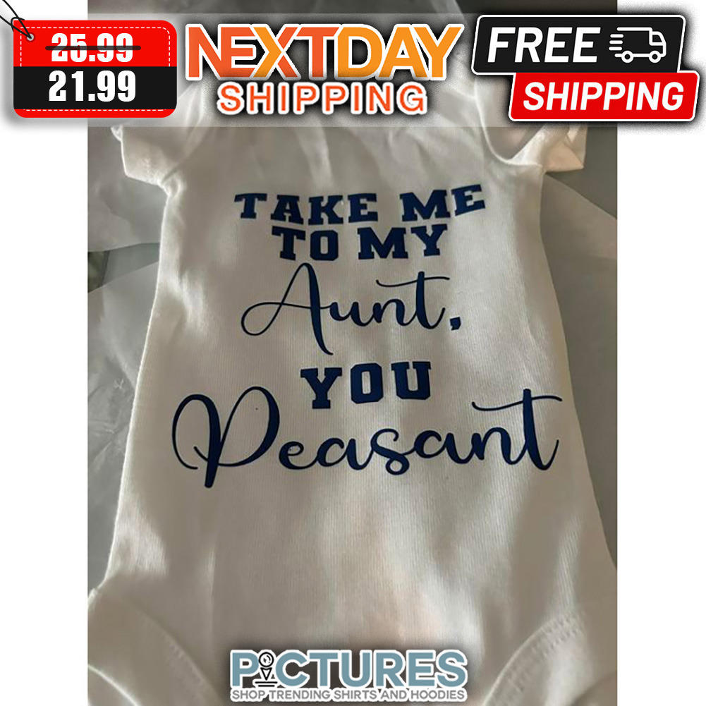 Take Me To My Aunt You Peasant shirt