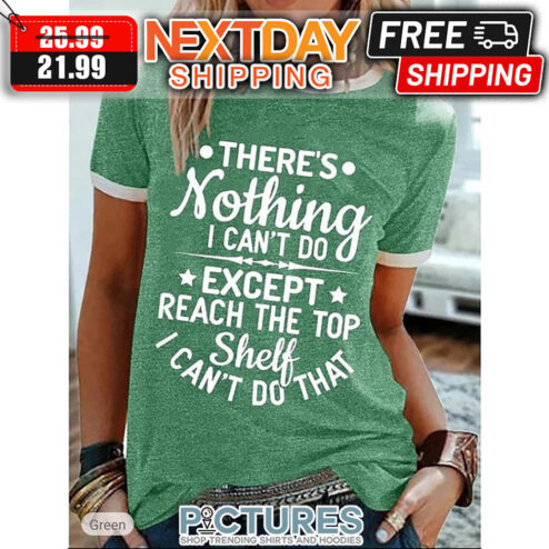 There's Nothing I Can't Do Except Reach The Top Shelf I Can't Do That shirt