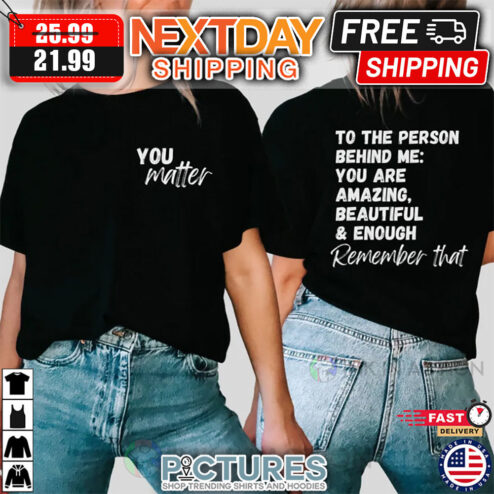 You Matter To The Person Behind Me You Are Amazing Beautiful And Enough Remember shirt