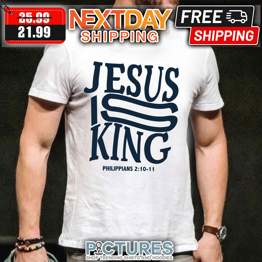 Jesus is king Philippians 2-10-11 shirt