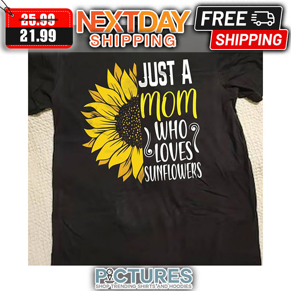 Just A Mom Who Loves Sunflowers shirt