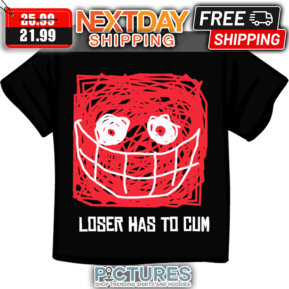 Loser Has To Cum shirt