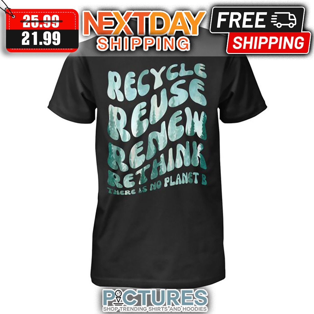 Mountain Recycle Reuse Renew Rethink There Is No Planet B shirt