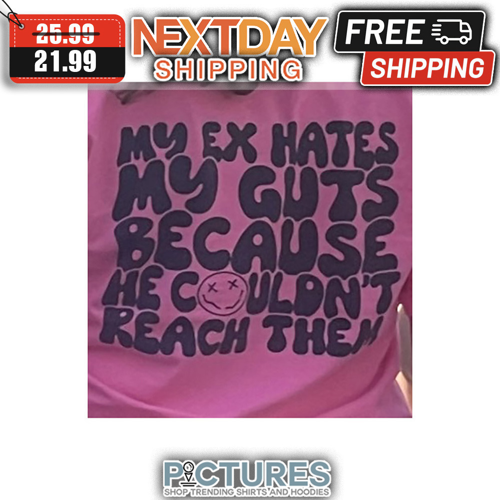 My EX Hates My Guts Because He Couldn't Reach Them shirt