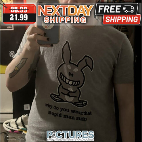 Rabbit Why Do You Wear That Stupid Man Suit shirt