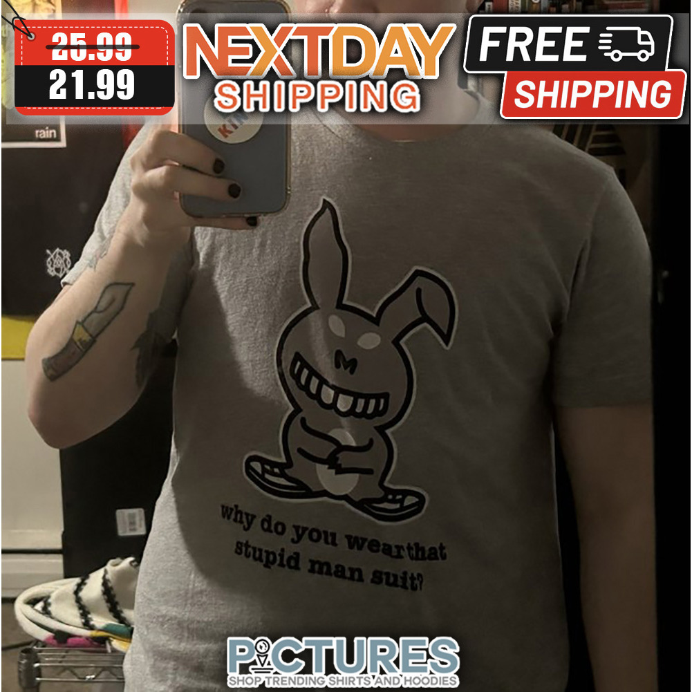 Rabbit Why Do You Wear That Stupid Man Suit shirt