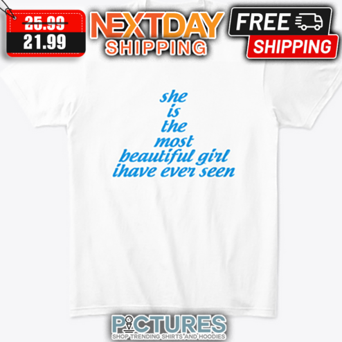 She Is The Most Beautiful Girl I Have Ever Seen shirt