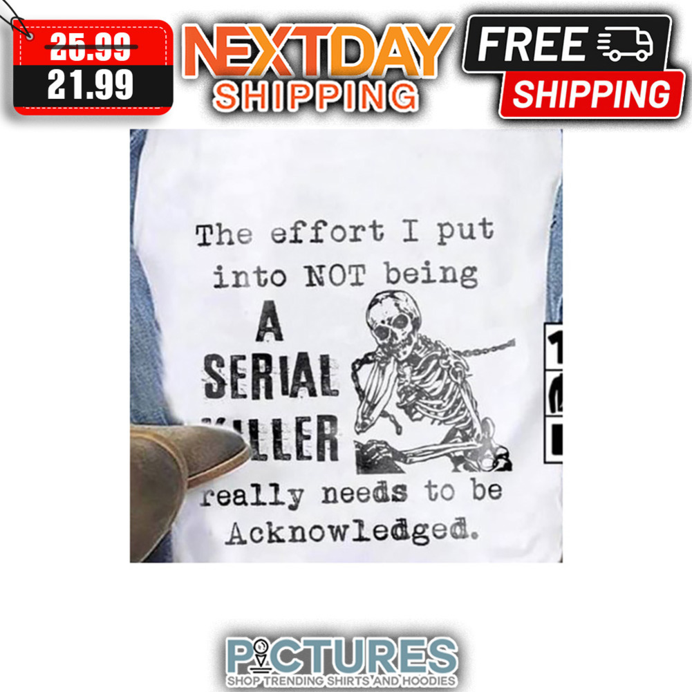 Skeleton The Effort I Put Into NOT Being A Serial Killer Really Needs To Be Acknowledged shirt