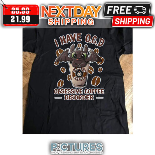 Toothless I Have OCD Obessive Coffee Disorder Dragon Coffee shirt
