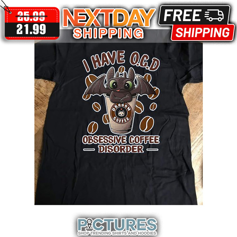 Toothless I Have OCD Obessive Coffee Disorder Dragon Coffee shirt