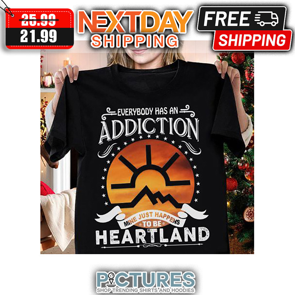 Everybody Has An Addiction Mine Just Happens To Be Heartland Vintage shirt