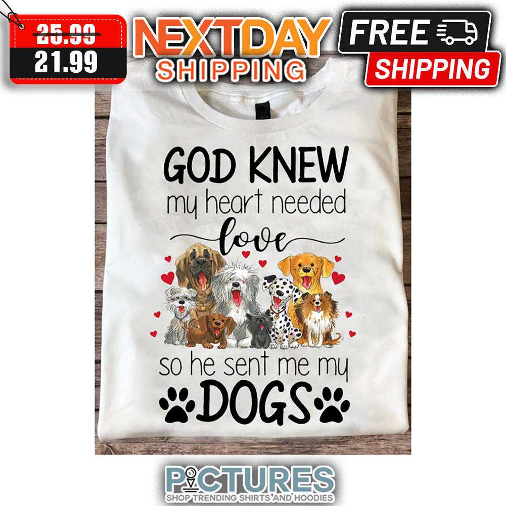 God Knew My Heart Needed Love So He Sent Me My Dogs shirt