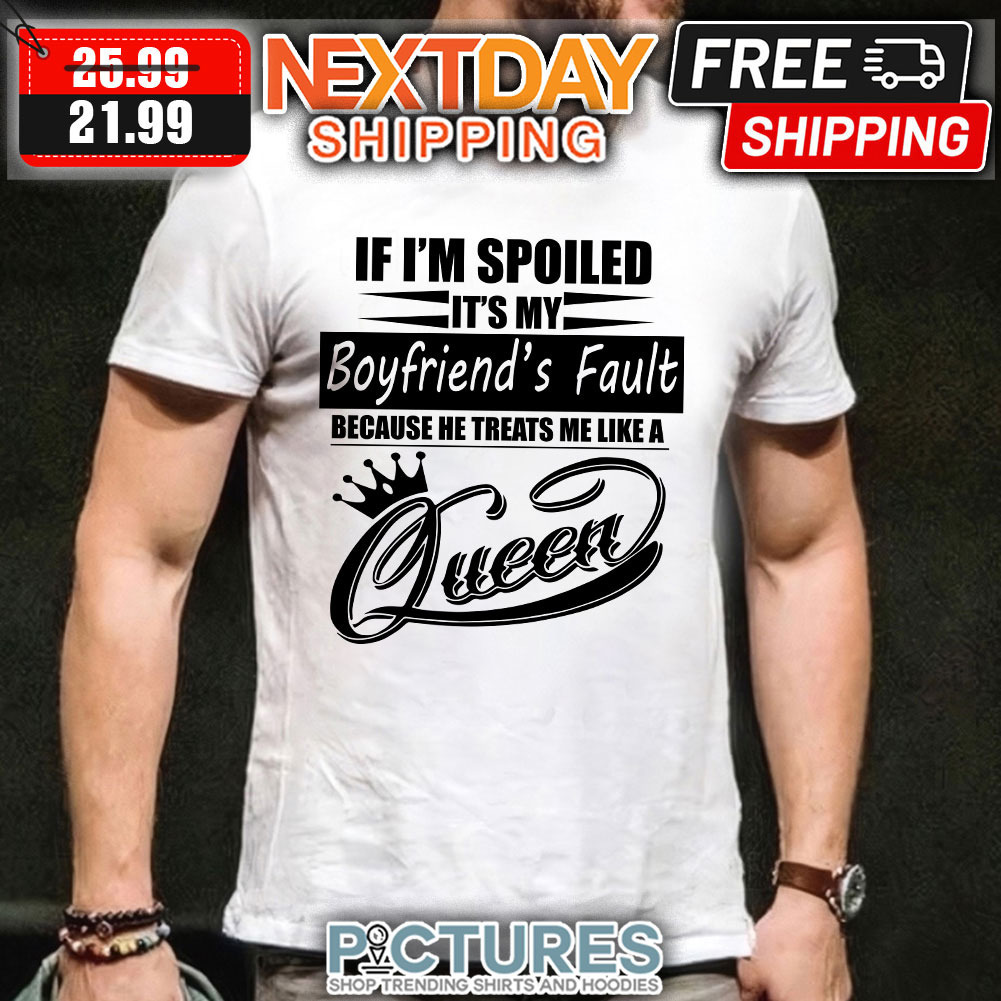 If I’m Spoiled It’s my boyfriend’s fault Queen shirt