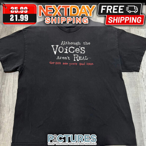 Although The Voice's Aren't Real They Have Some Pretty Good Ideas shirt