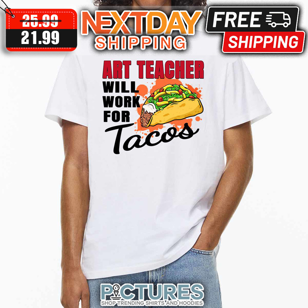 Art Teacher Will Work For Tacos shirt