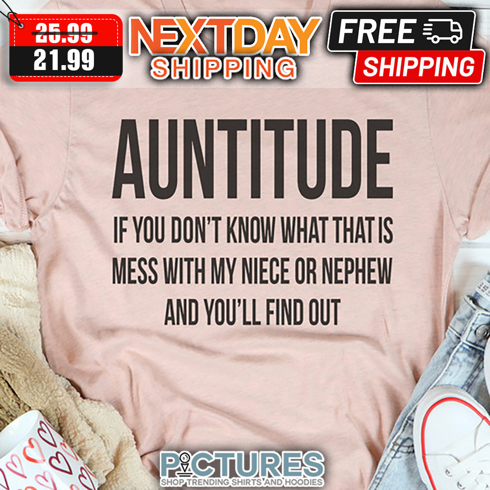 Auntitude If You Don't Know What That Is Mess With My Niece Or Nephew And You'll Find Out shirt Auntitude If You Don't Know What That Is Mess With My Niece Or Nephew And You'll Find Out shirt