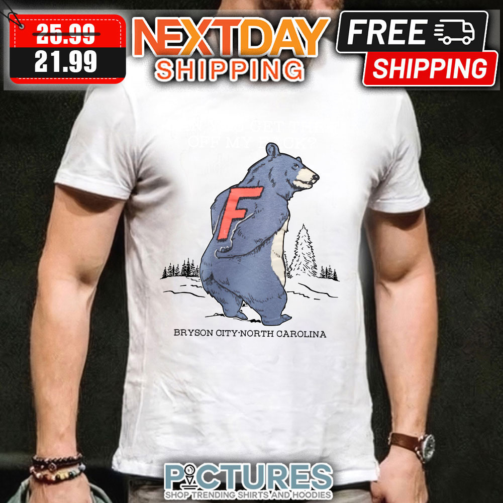Bear can you get the F off my back bryson city north carolina shirt