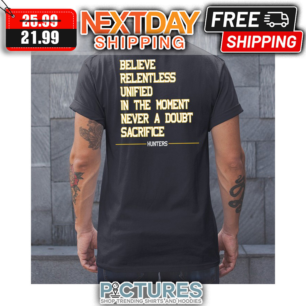 Believe Relentless Unified In The Moment Never A Doubt Sacrifice Hunters shirt Believe Relentless Unified In The Moment Never A Doubt Sacrifice Hunters shirt