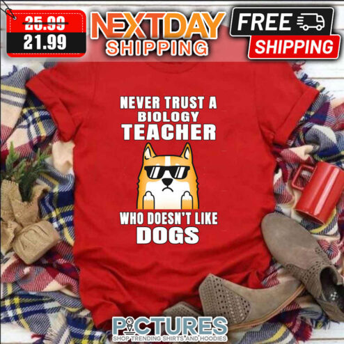 Biology Teacher Never Trust Someone Who Doesn’t Like Dogs National Teacher Day shirt