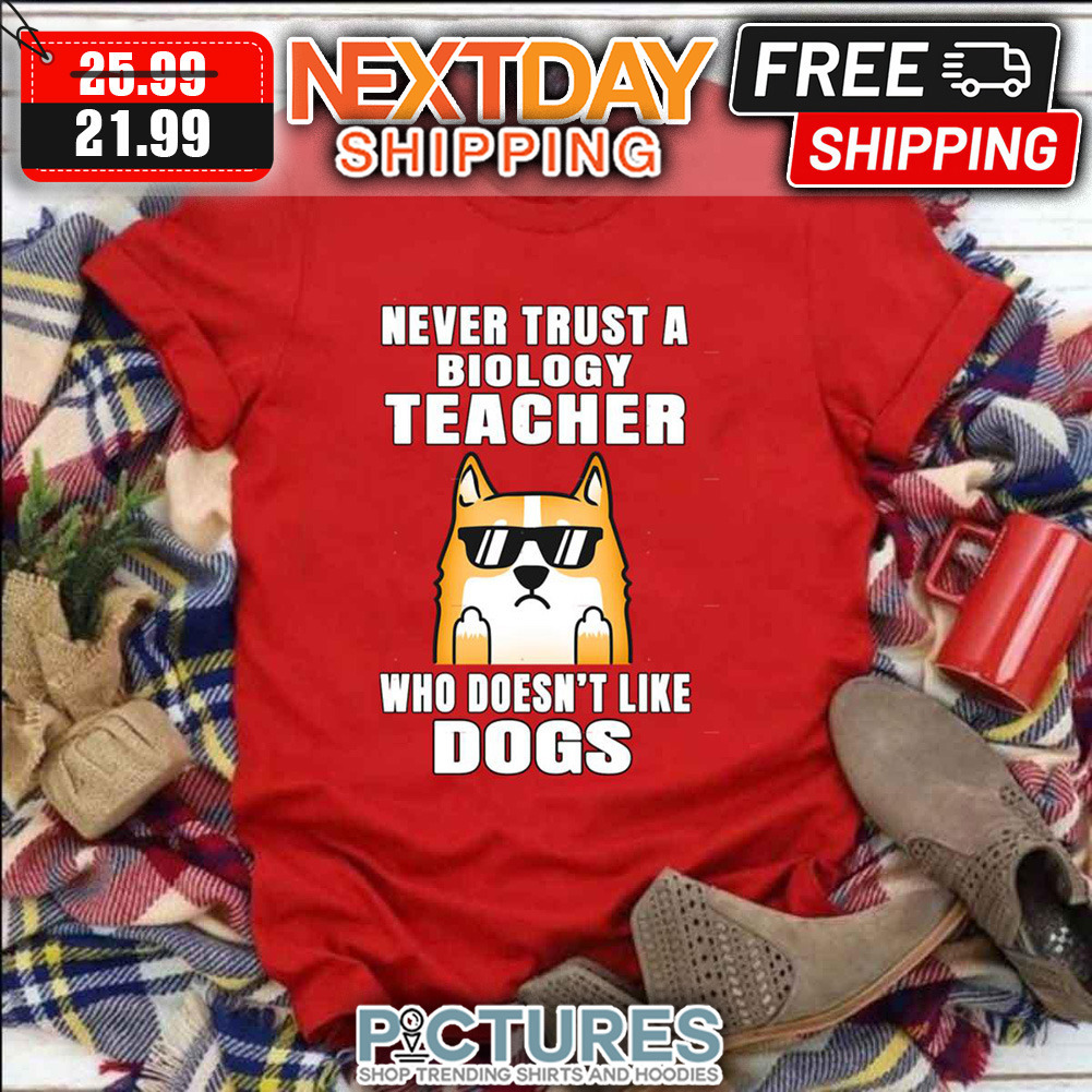 Biology Teacher Never Trust Someone Who Doesn’t Like Dogs National Teacher Day shirt