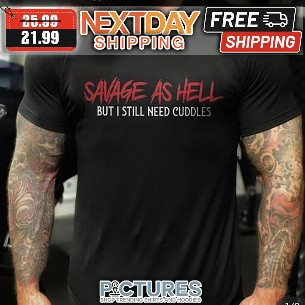 Savage As Hell But I Still Need Cuddles shirt
