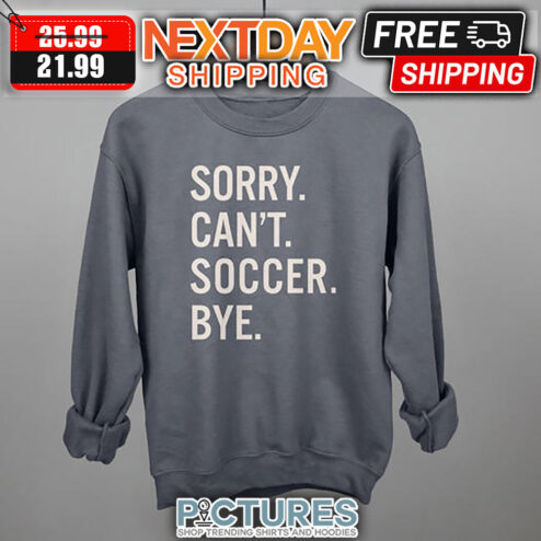 Sorry Can't Soccer Bye shirt