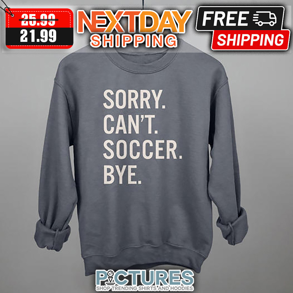 Sorry Can't Soccer Bye shirt