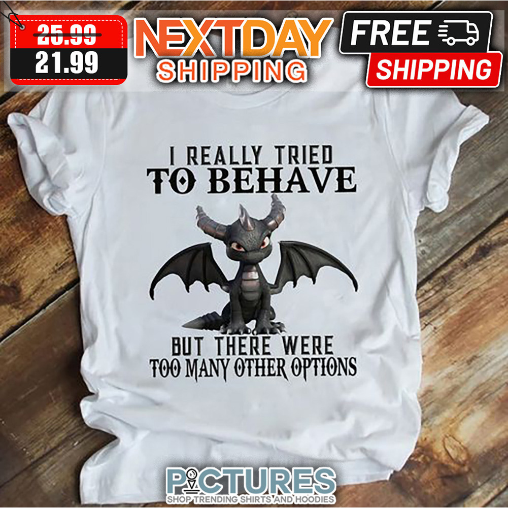 Toothless I Really Tried To Behave But There Were Too Many Other Options Shirt