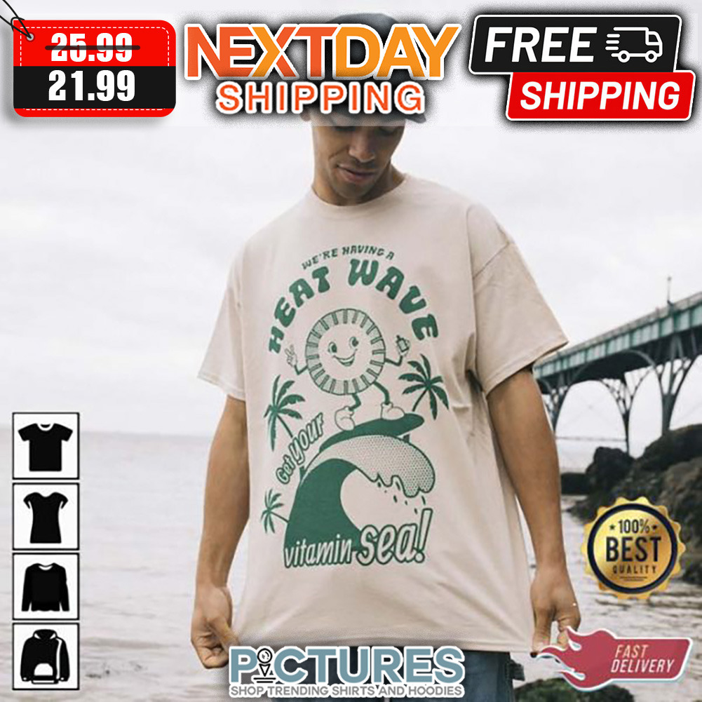 We're Naving A Heat Wave Get Your Vitamin Sea shirt