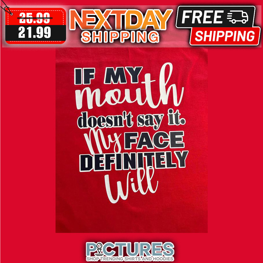 If MY Mouth Doesn't Say It My Face Definitely Will shirt