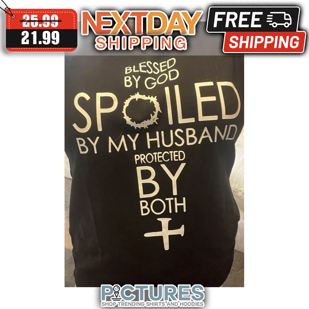 Blessed By God Spoiled By My Husband Protected By Both shirt