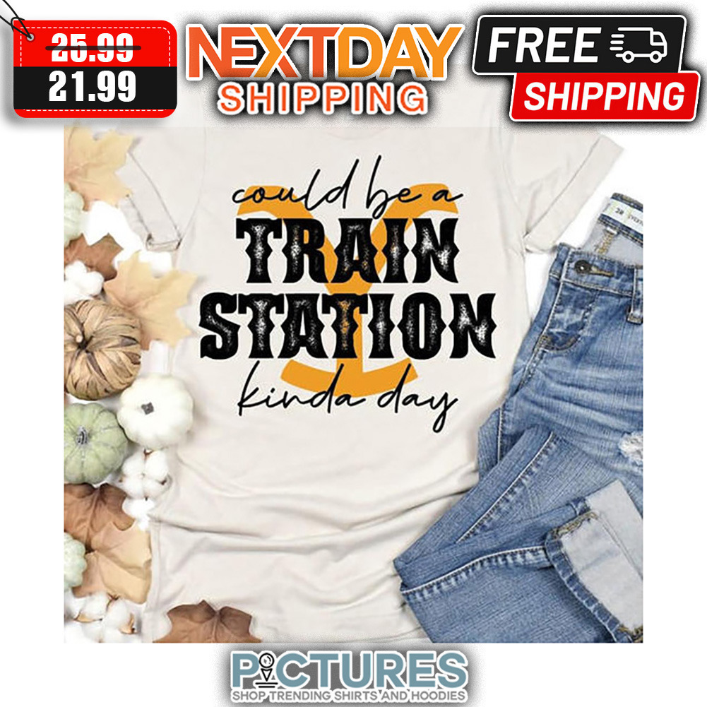 Could Be A Train Station Kinda Day shirt