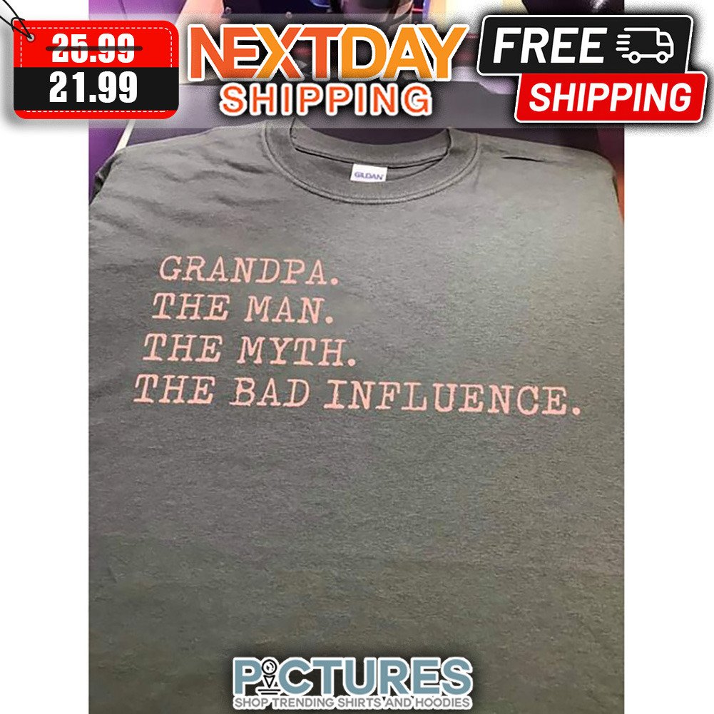 Grandpa The Man The Myth The Bad Influence shirt