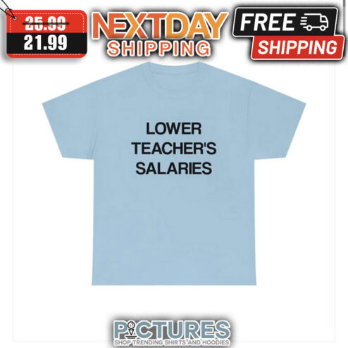 Lower Teacher's Salaries shirt