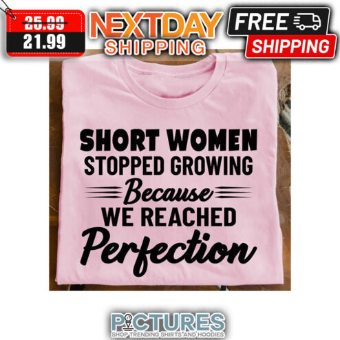 Short Women Stopped Growing Because We Reached Perfection shirt