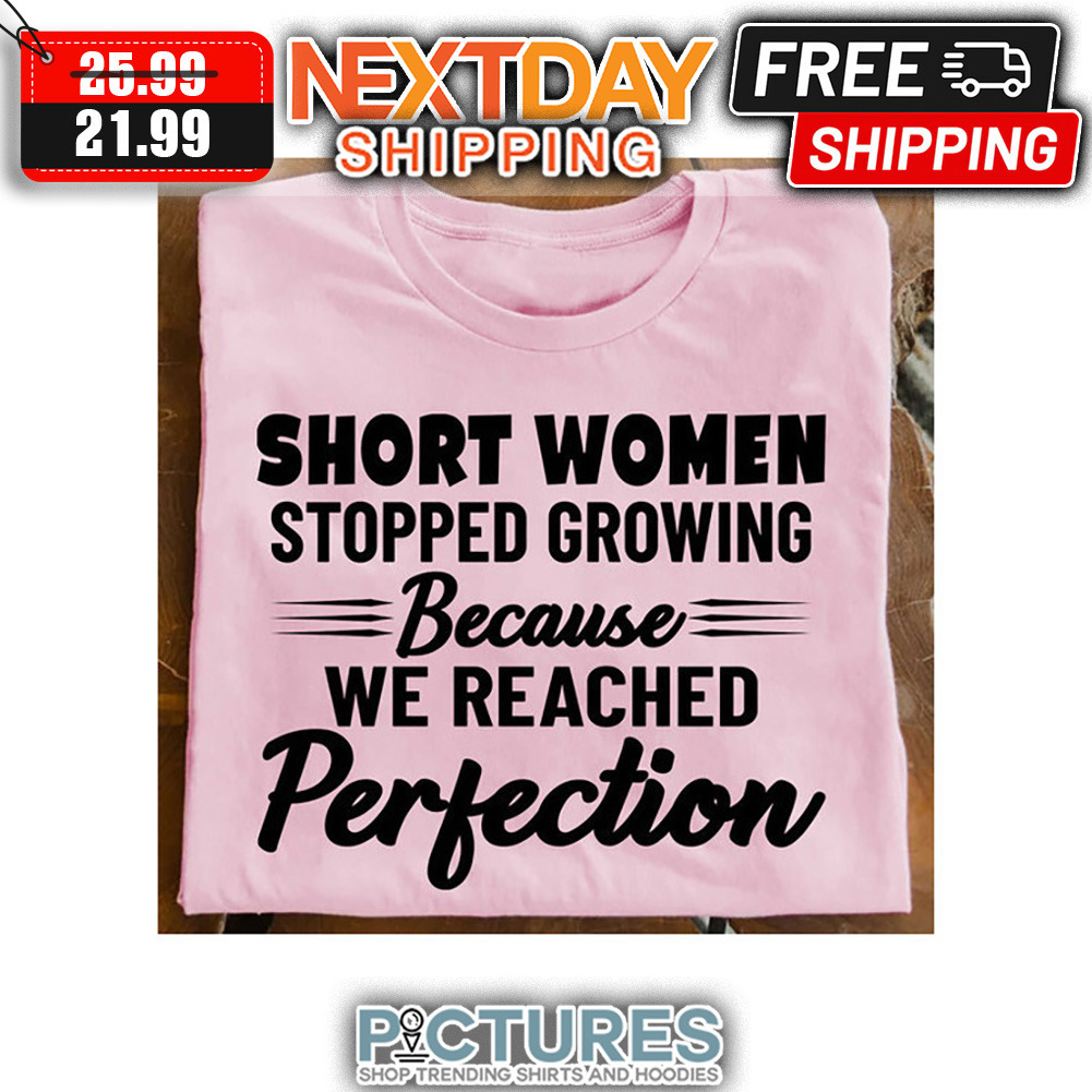 Short Women Stopped Growing Because We Reached Perfection shirt