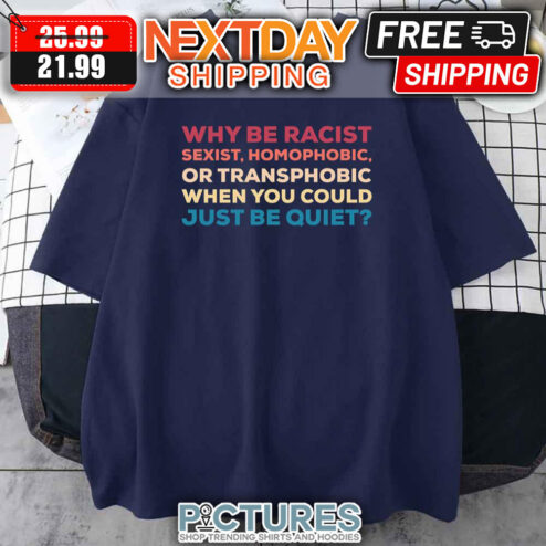 Why Be Racist Sexist Homophobic Or Transphobic When You Could Just Be Quiet Vintage shirt