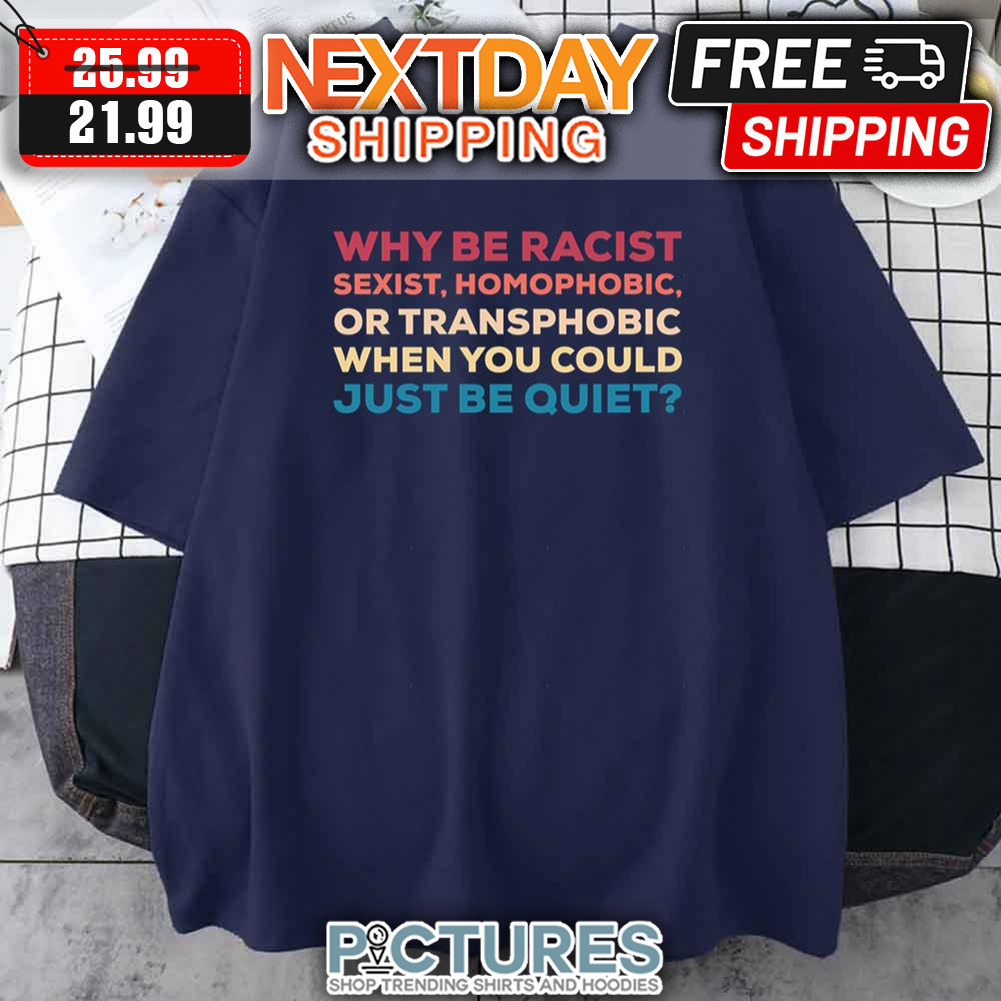 Why Be Racist Sexist Homophobic Or Transphobic When You Could Just Be Quiet Vintage shirt