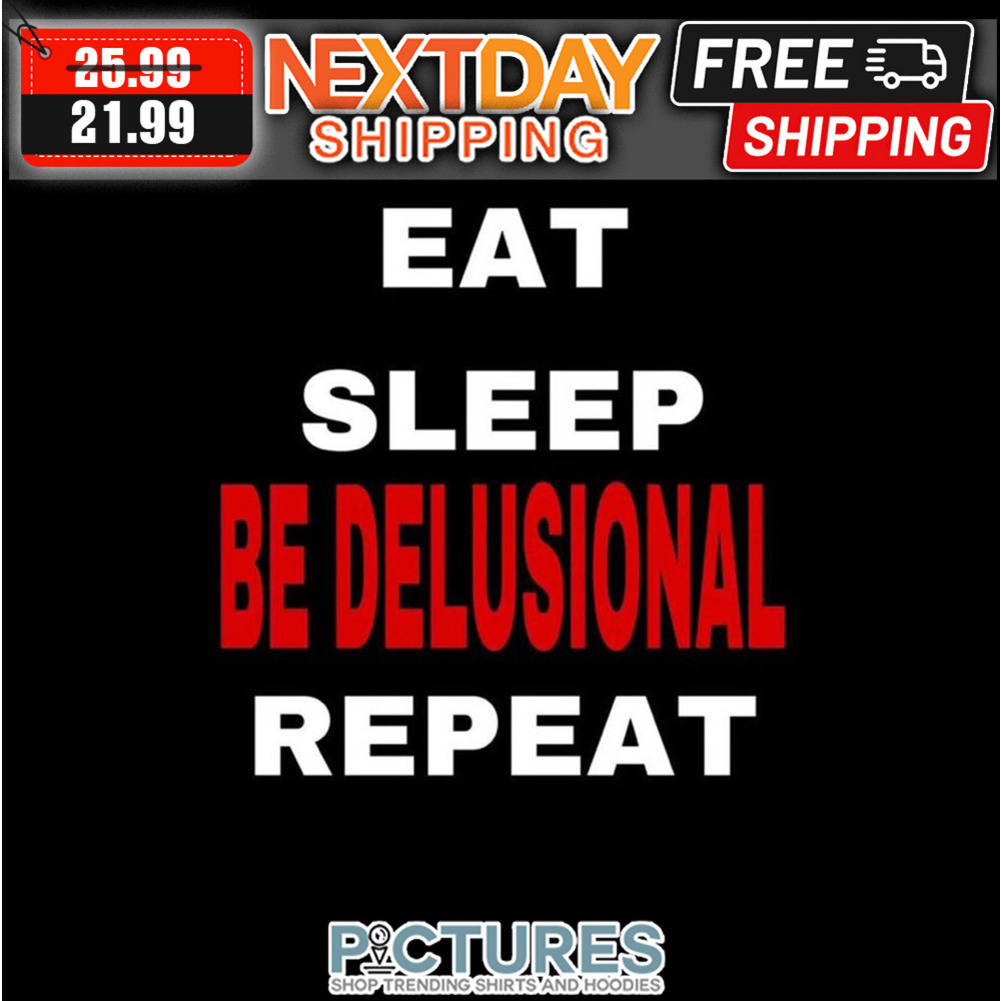 Eat Sleep Be Delusional Repeat shirt