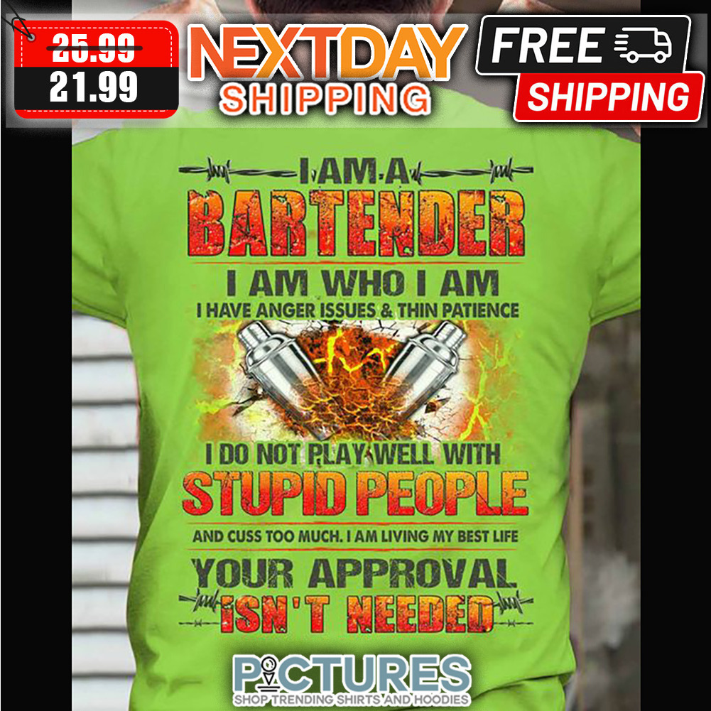 I Am A Bartender I Am Who I Am I Have Anger Issues And Thin Patience I Do Not Play Well With Stupid People And Cuss Too Much I Am Living My Best Life Your Approval Isn't Needed shirt